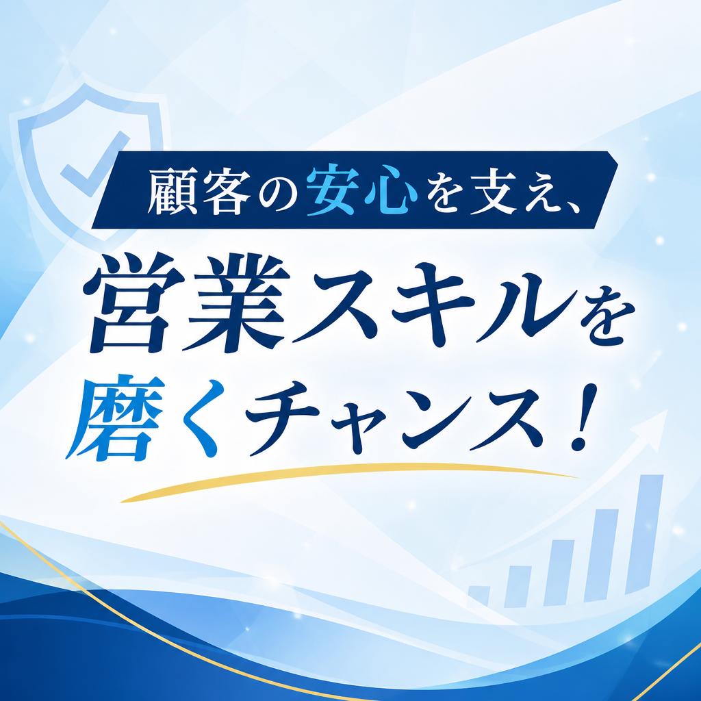 顧客の安心を支え、営業スキルを磨くチャンス！
